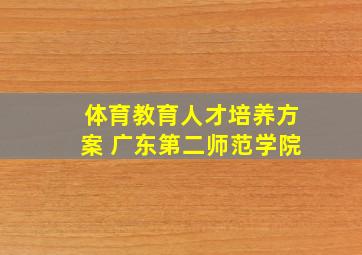 体育教育人才培养方案 广东第二师范学院